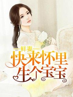 鲜妻：快来怀里生个宝宝